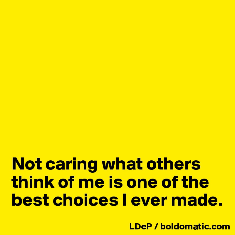 







Not caring what others think of me is one of the best choices I ever made. 