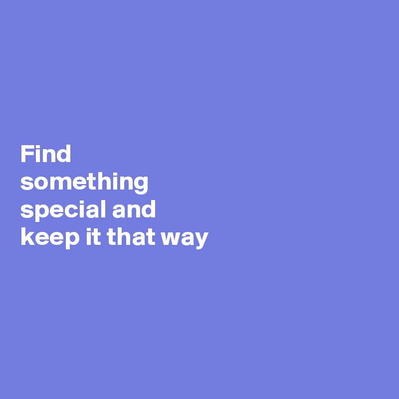 



Find 
something 
special and 
keep it that way




