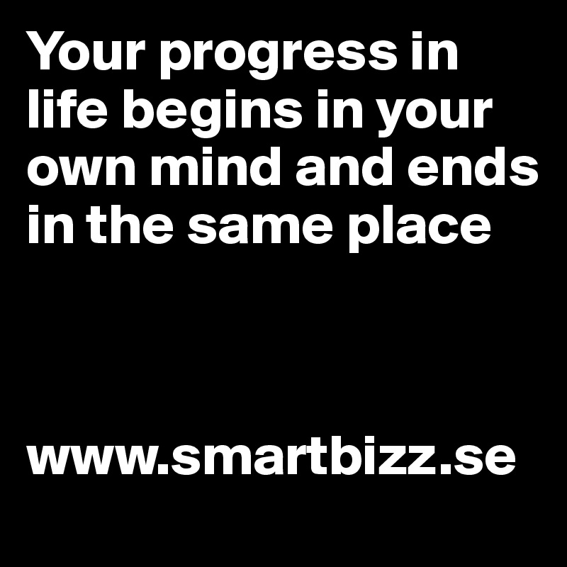 Your progress in life begins in your own mind and ends in the same place


              www.smartbizz.se