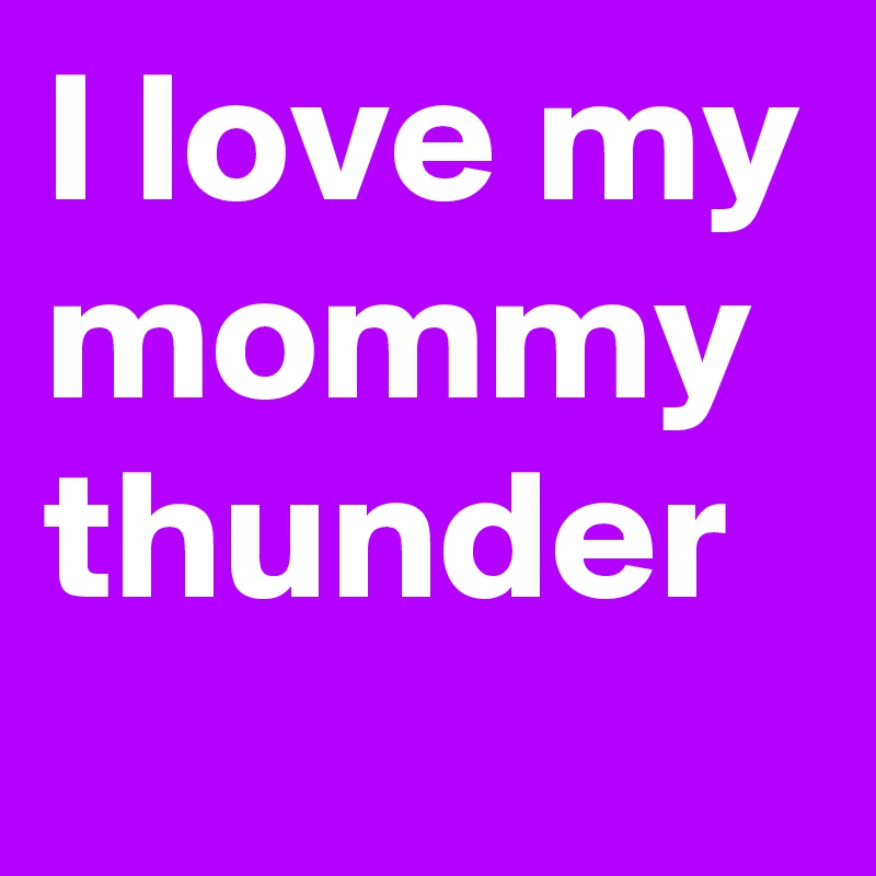 I love my mommy thunder