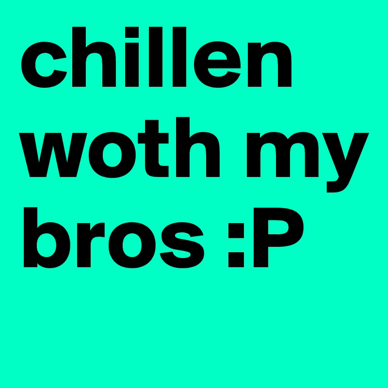 chillen woth my bros :P