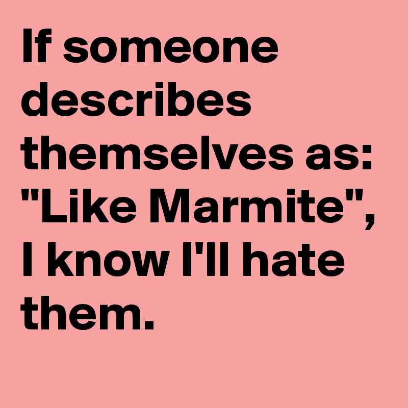 If someone describes themselves as: "Like Marmite", I know I'll hate them.