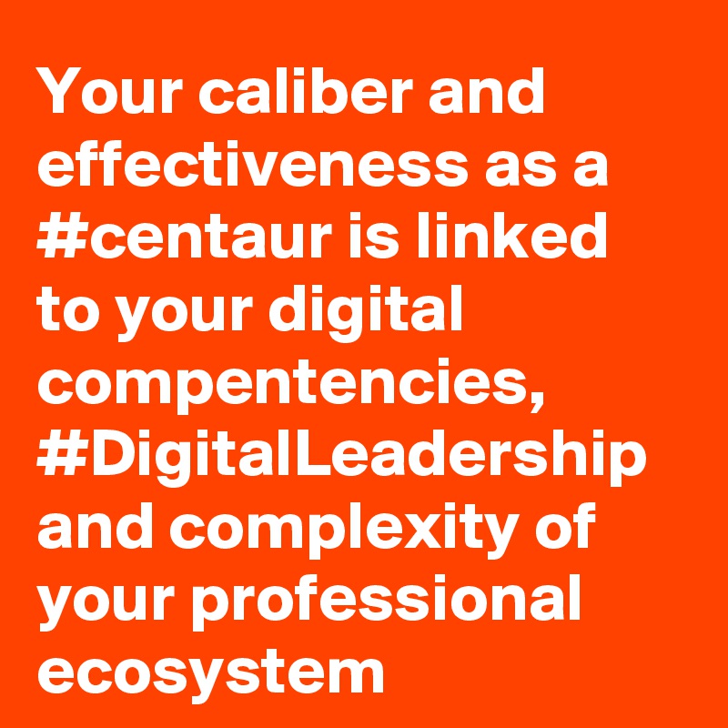Your caliber and effectiveness as a #centaur is linked to your digital compentencies, #DigitalLeadership and complexity of your professional ecosystem 