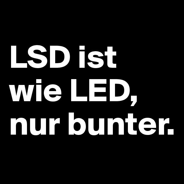 
LSD ist wie LED, nur bunter.
