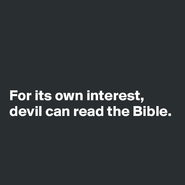 




For its own interest, devil can read the Bible.


