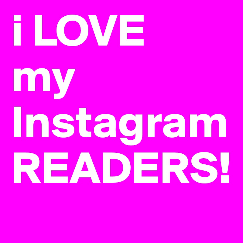 i LOVE 
my
Instagram
READERS!