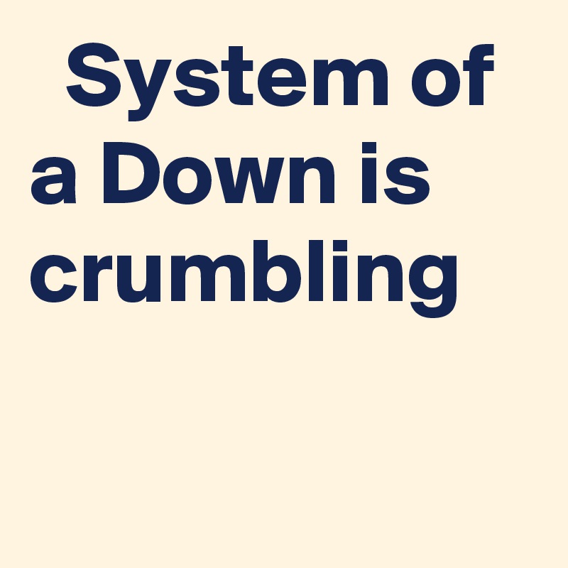   System of a Down is crumbling
