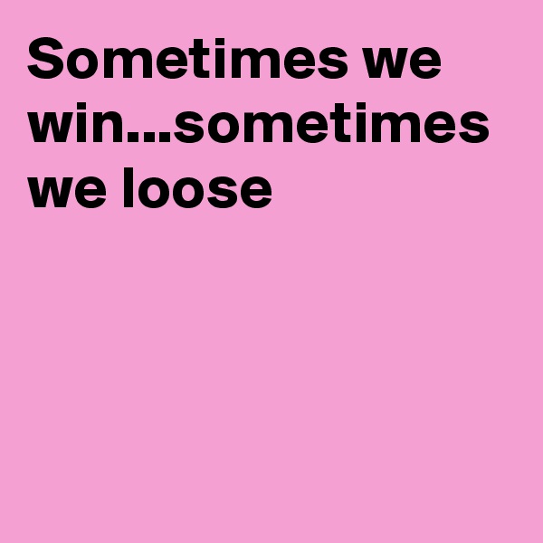 Sometimes we win...sometimes we loose
