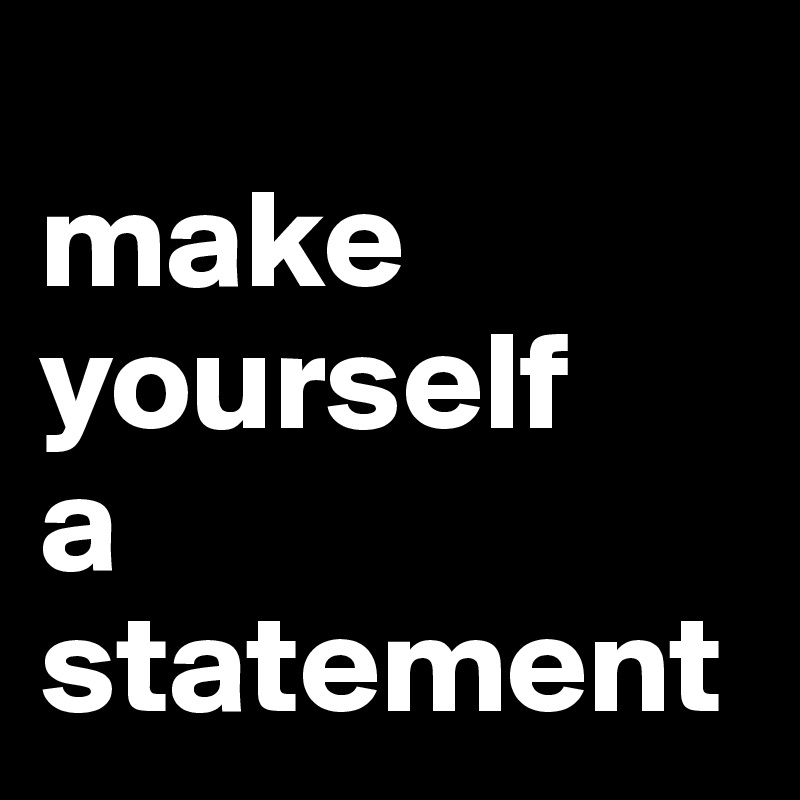 
make
yourself
a
statement
