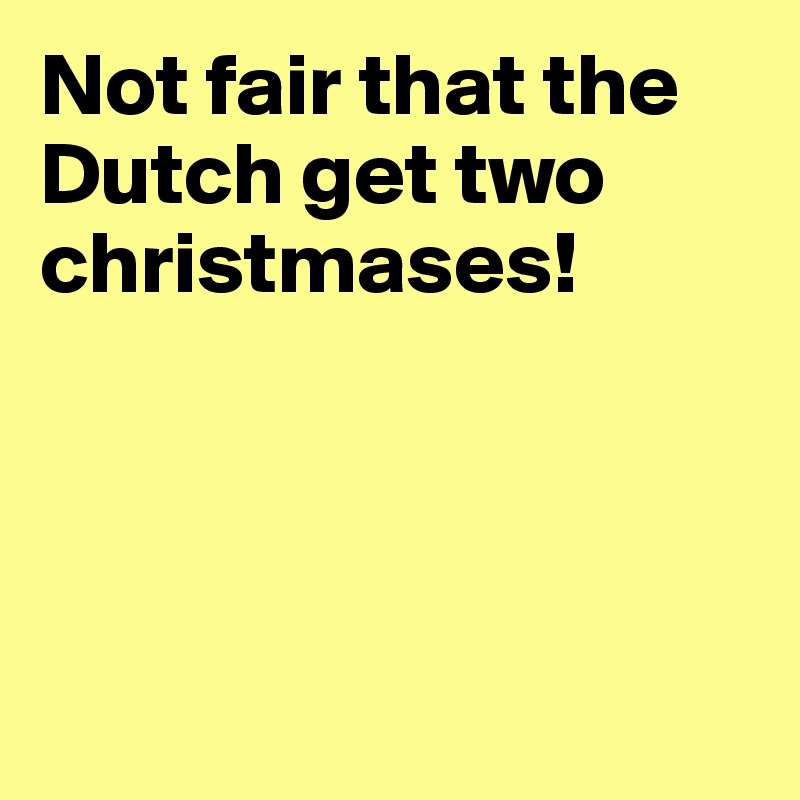 Not fair that the Dutch get two christmases!




