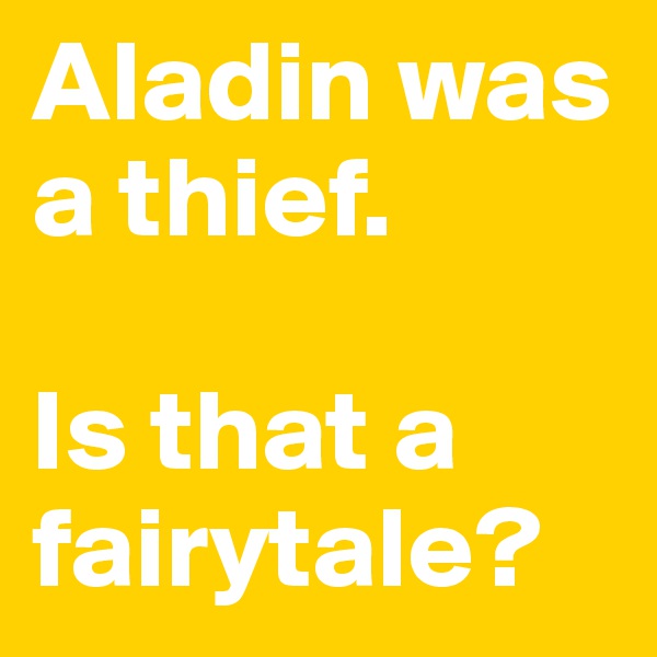 Aladin was a thief.

Is that a fairytale?