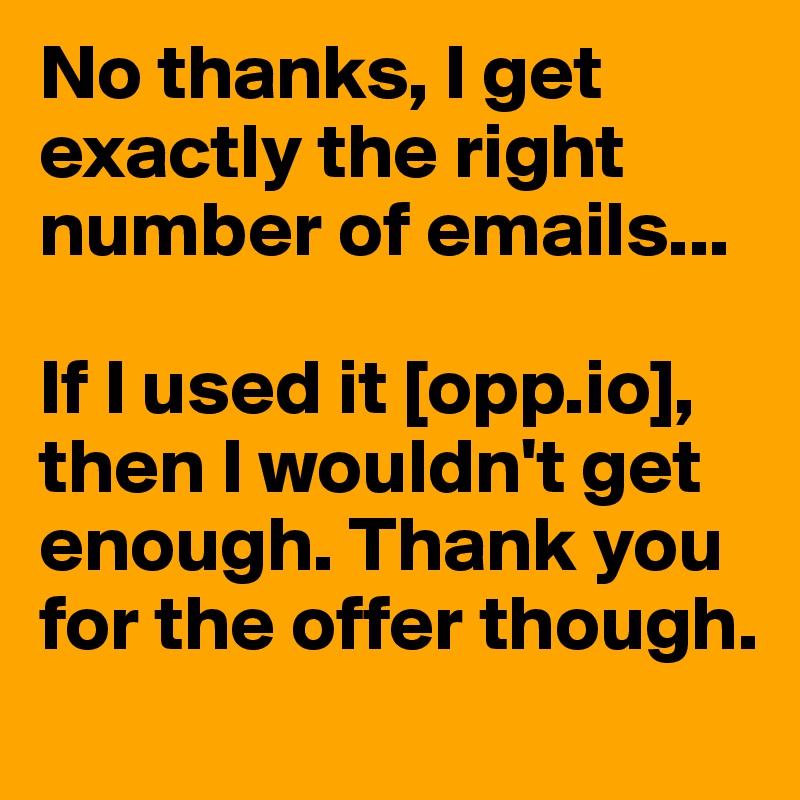 No thanks, I get exactly the right number of emails... 

If I used it [opp.io], then I wouldn't get enough. Thank you for the offer though.