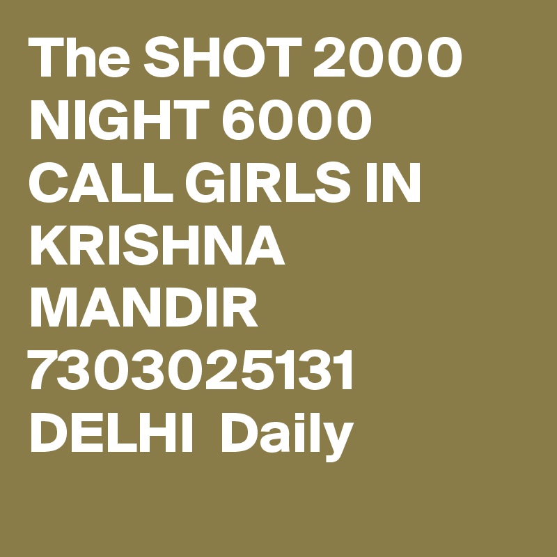 The SHOT 2000 NIGHT 6000 CALL GIRLS IN KRISHNA MANDIR 7303025131 DELHI  Daily
