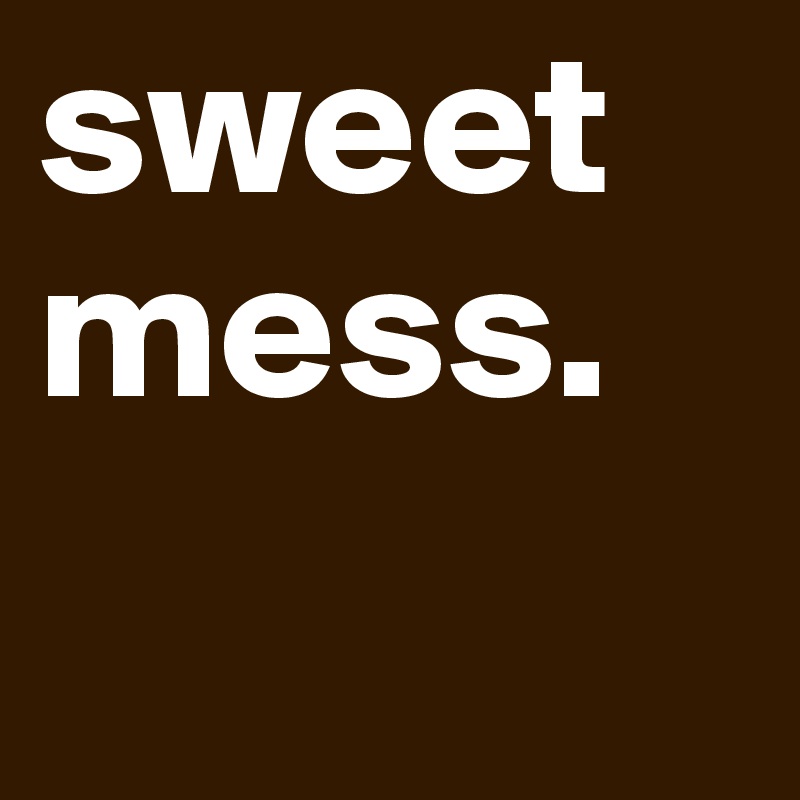 sweetmess. 