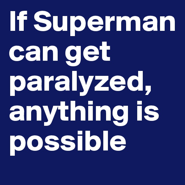 If Superman can get paralyzed, anything is possible