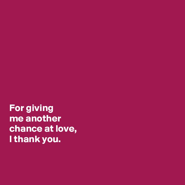 








For giving 
me another 
chance at love, 
I thank you. 


