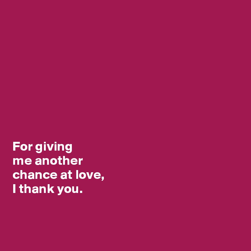 








For giving 
me another 
chance at love, 
I thank you. 


