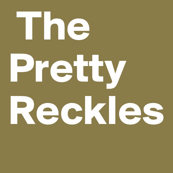  The 
Pretty 
Reckles