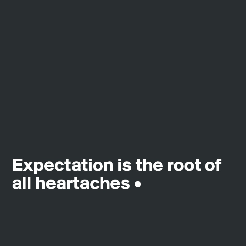 







Expectation is the root of all heartaches •

