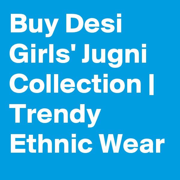 Buy Desi Girls' Jugni Collection | Trendy Ethnic Wear
