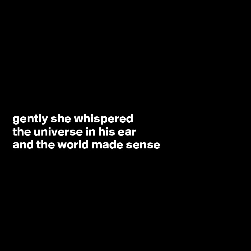 






gently she whispered
the universe in his ear
and the world made sense






