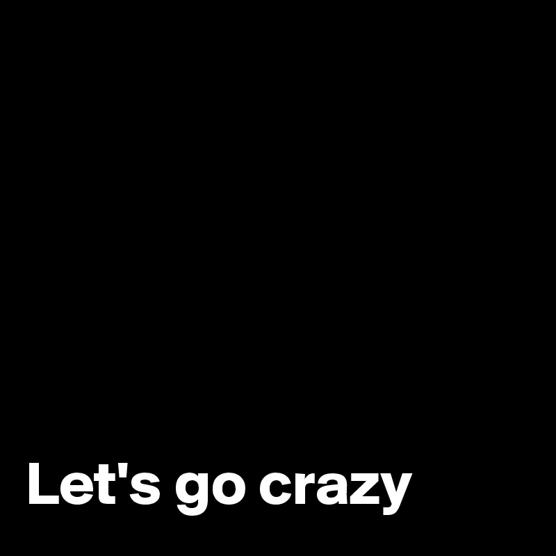 






Let's go crazy