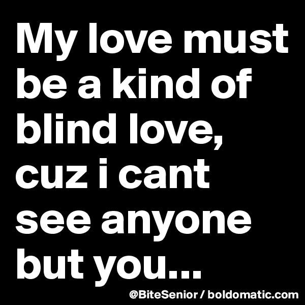 My love must be a kind of blind love, cuz i cant see anyone but you...