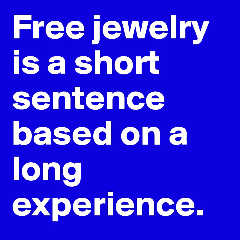 Free jewelry is a short sentence based on a long experience.