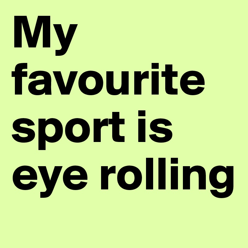 My favourite sport is eye rolling