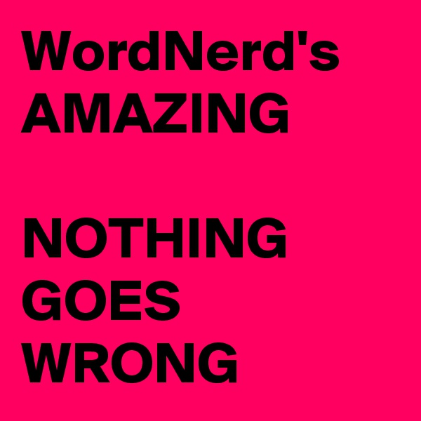 WordNerd's
AMAZING

NOTHING GOES WRONG