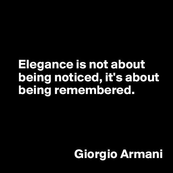 



    Elegance is not about   
    being noticed, it's about   
    being remembered. 



       
                          Giorgio Armani