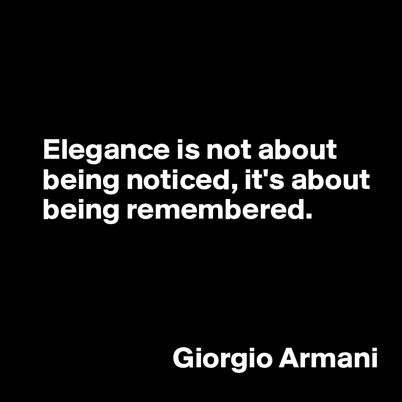 



    Elegance is not about   
    being noticed, it's about   
    being remembered. 



       
                          Giorgio Armani