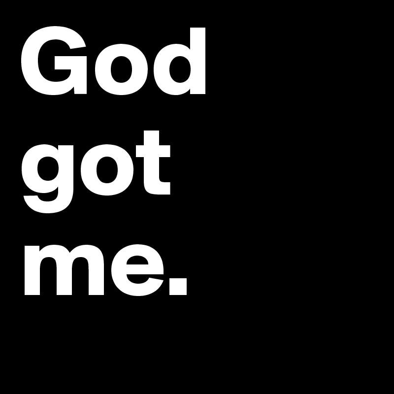 God                 got 
me.