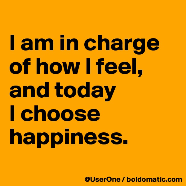 
I am in charge of how I feel,
and today
I choose happiness.
