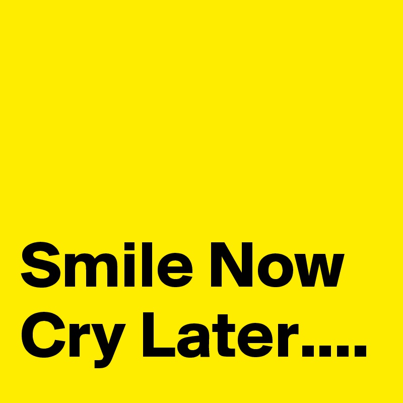 


Smile Now Cry Later....