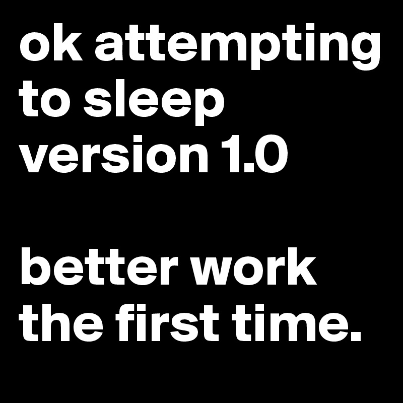 ok attempting to sleep version 1.0

better work the first time.