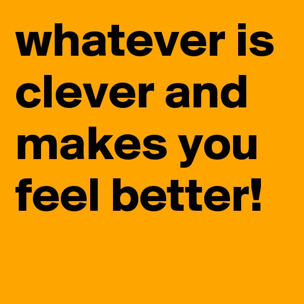 whatever is clever and makes you feel better!
