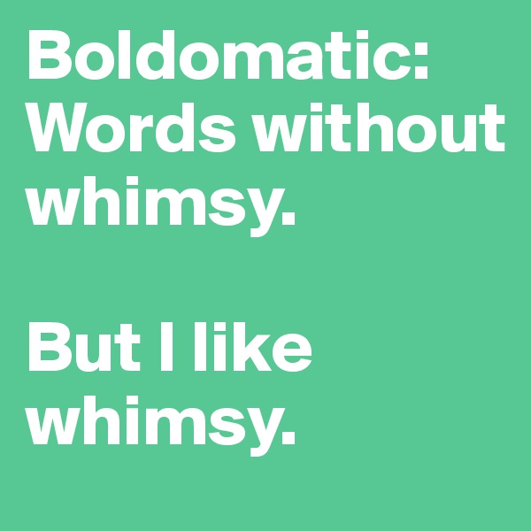 Boldomatic: Words without whimsy.

But I like whimsy.