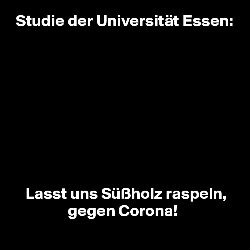  Studie der Universität Essen:









    Lasst uns Süßholz raspeln,
                 gegen Corona!