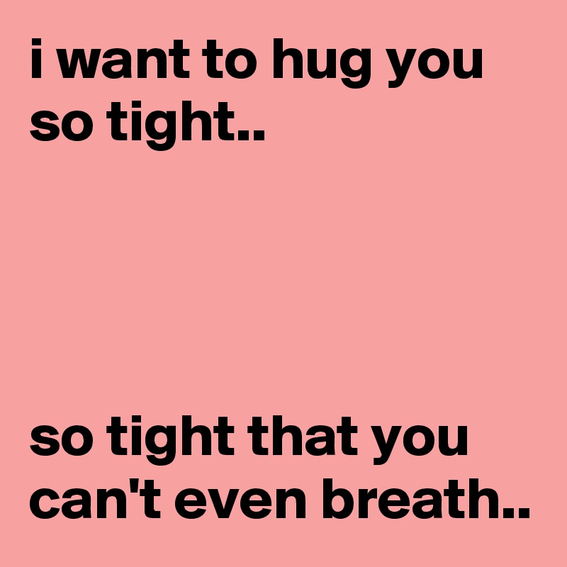 i want to hug you so tight..




so tight that you can't even breath..