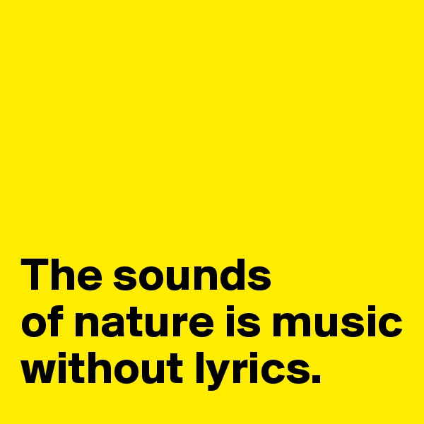 




The sounds
of nature is music without lyrics. 