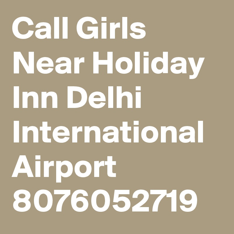 Call Girls Near Holiday Inn Delhi International Airport 8076052719