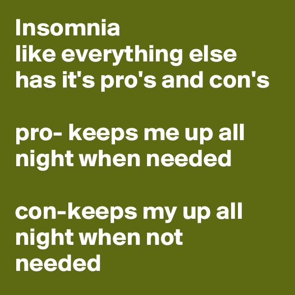 Insomnia
like everything else has it's pro's and con's

pro- keeps me up all night when needed

con-keeps my up all night when not needed