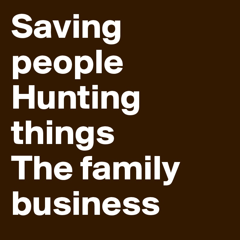 Saving people
Hunting things
The family business