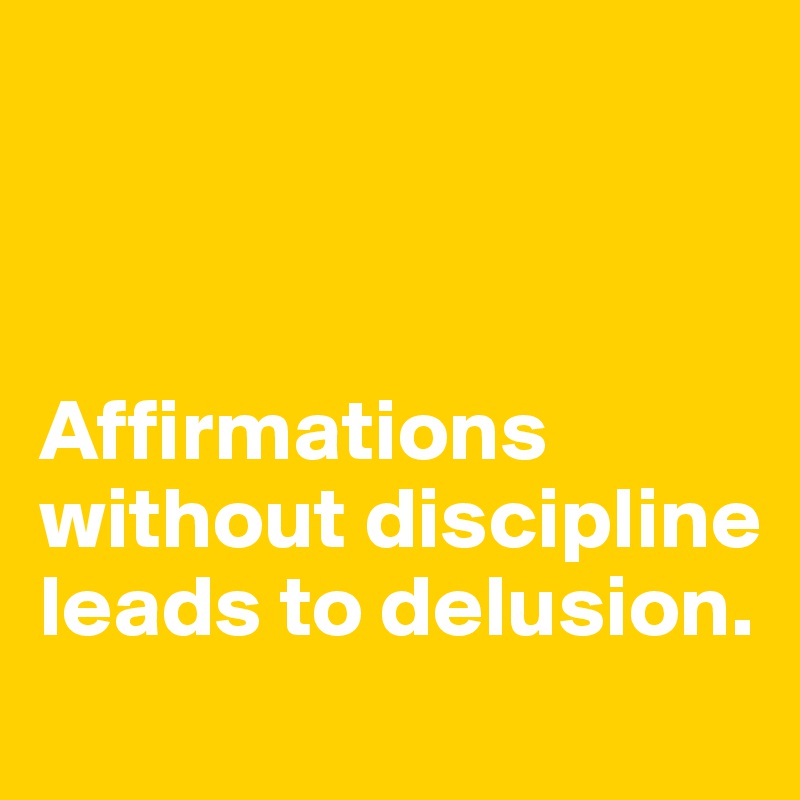 



Affirmations without discipline leads to delusion.