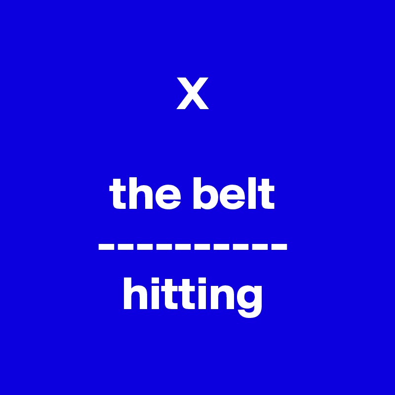 
X

the belt
----------
hitting
