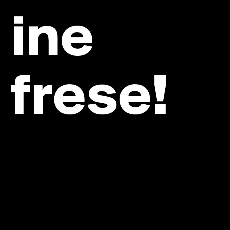 ine frese! 