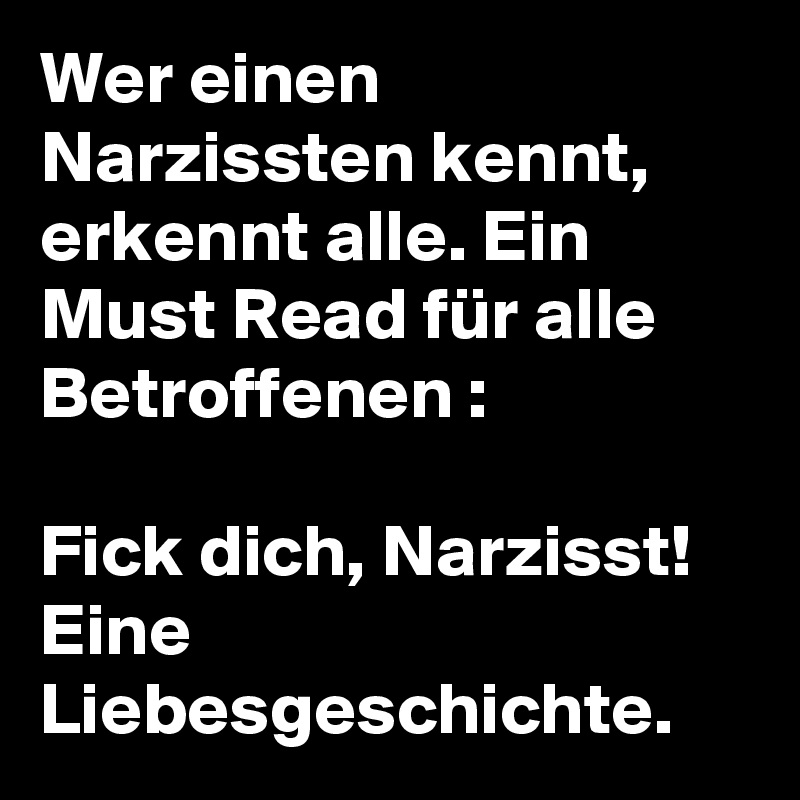 Wer einen Narzissten kennt, erkennt alle. Ein Must Read für alle Betroffenen :

Fick dich, Narzisst! Eine Liebesgeschichte. 