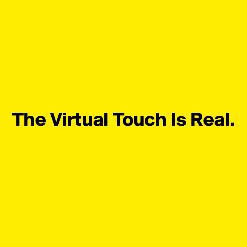 




The Virtual Touch Is Real.




