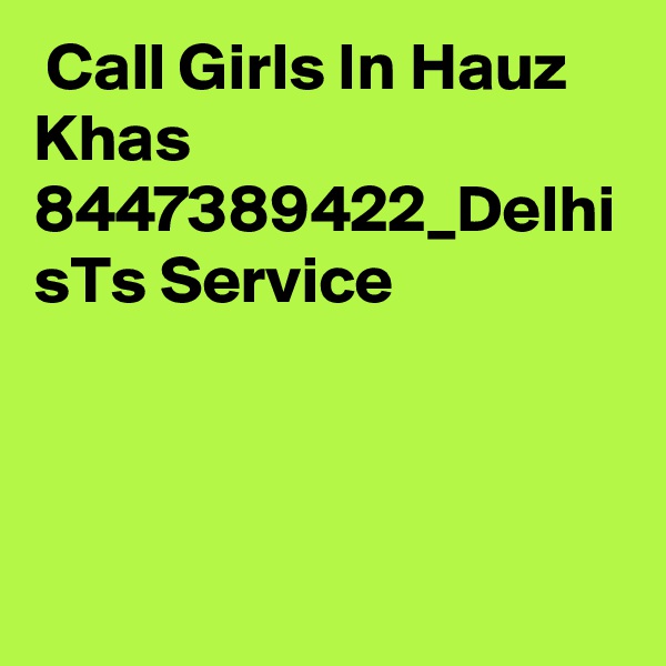  Call Girls In Hauz Khas 8447389422_Delhi sTs Service 